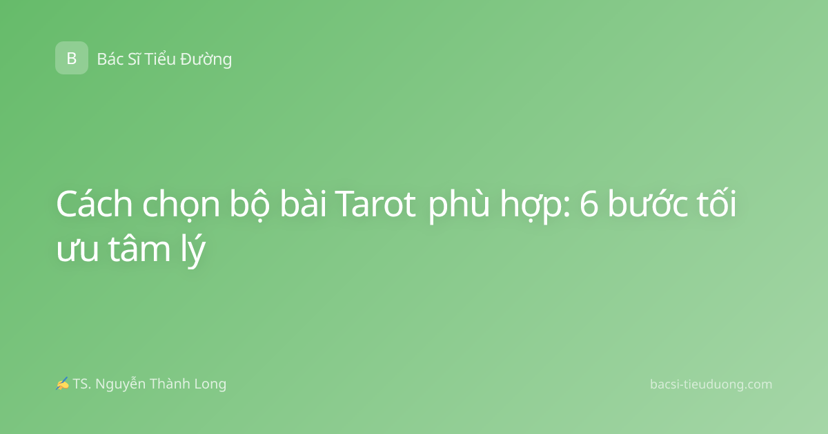 Cách chọn bộ bài Tarot phù hợp: 6 bước tối ưu tâm lý