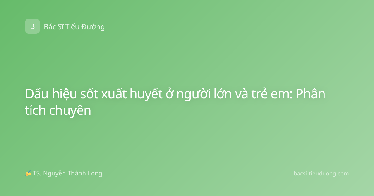 Dấu hiệu sốt xuất huyết ở người lớn và trẻ em: Phân tích chuyên