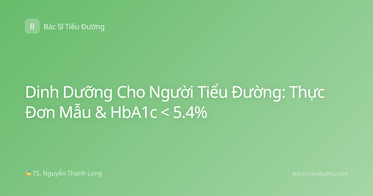 Dinh Dưỡng Cho Người Tiểu Đường: Thực Đơn Mẫu & HbA1c < 5.4%