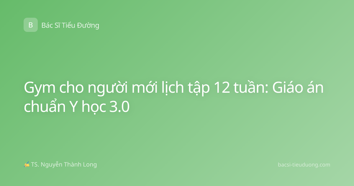 Gym cho người mới lịch tập 12 tuần: Giáo án chuẩn Y học 3.0