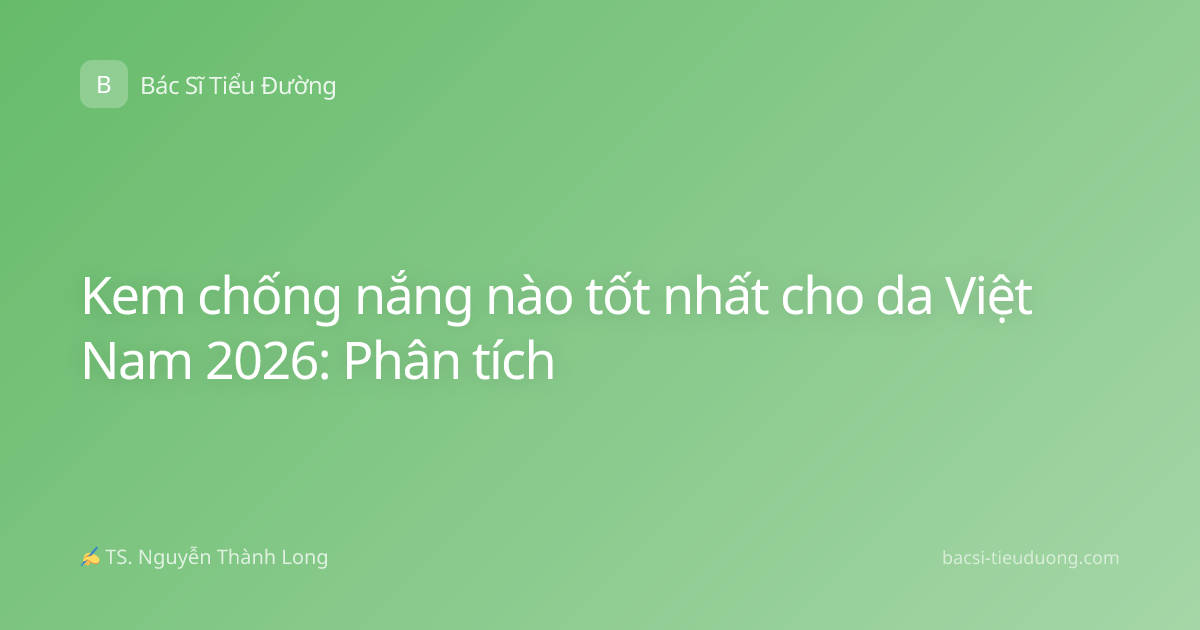 Kem chống nắng nào tốt nhất cho da Việt Nam 2026: Phân tích
