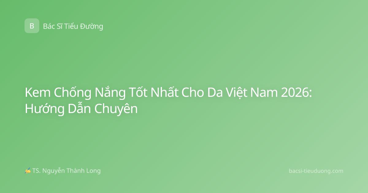 Kem Chống Nắng Tốt Nhất Cho Da Việt Nam 2026: Hướng Dẫn Chuyên