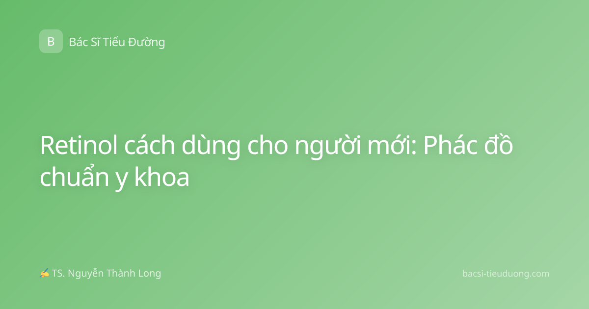 Retinol cách dùng cho người mới: Phác đồ chuẩn y khoa