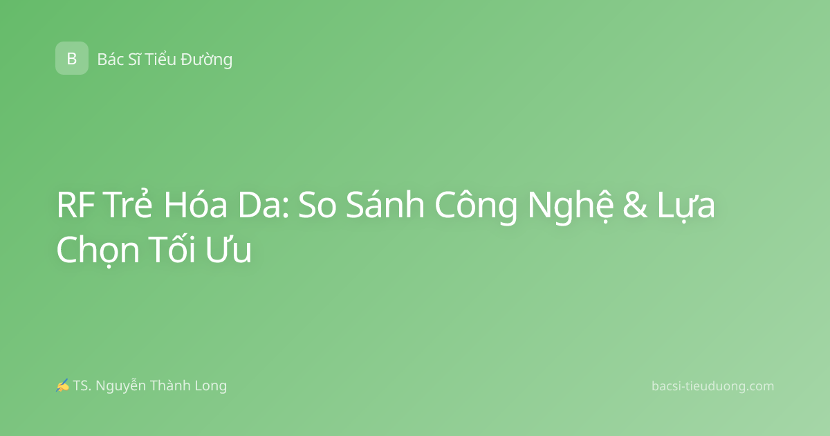 RF Trẻ Hóa Da: So Sánh Công Nghệ & Lựa Chọn Tối Ưu