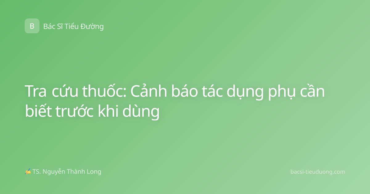 Tra cứu thuốc: Cảnh báo tác dụng phụ cần biết trước khi dùng