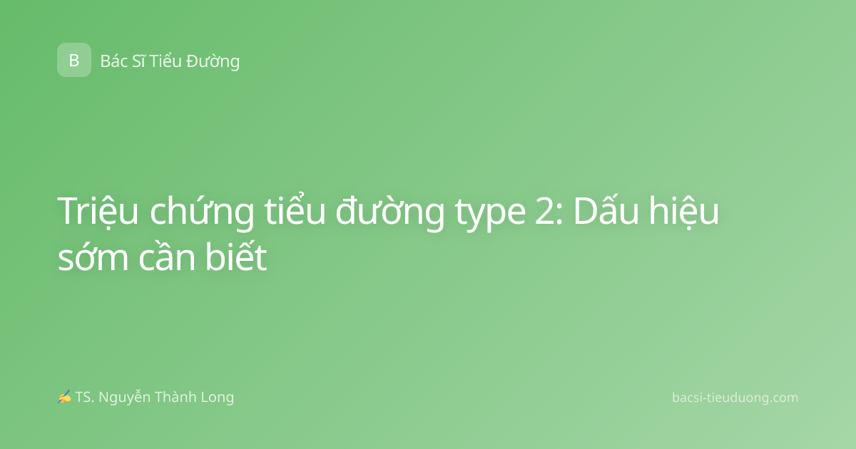 Triệu chứng tiểu đường type 2: Dấu hiệu sớm cần biết