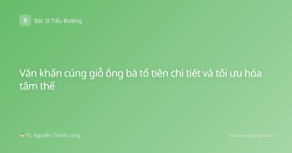 Văn khấn cúng giỗ ông bà tổ tiên chi tiết và tối ưu hóa tâm thế