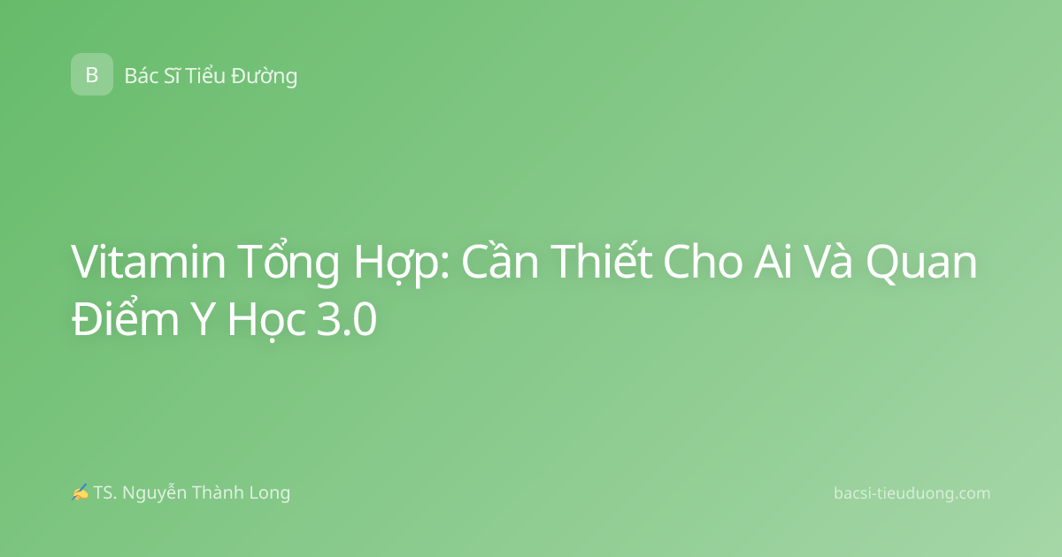 Vitamin Tổng Hợp: Cần Thiết Cho Ai Và Quan Điểm Y Học 3.0
