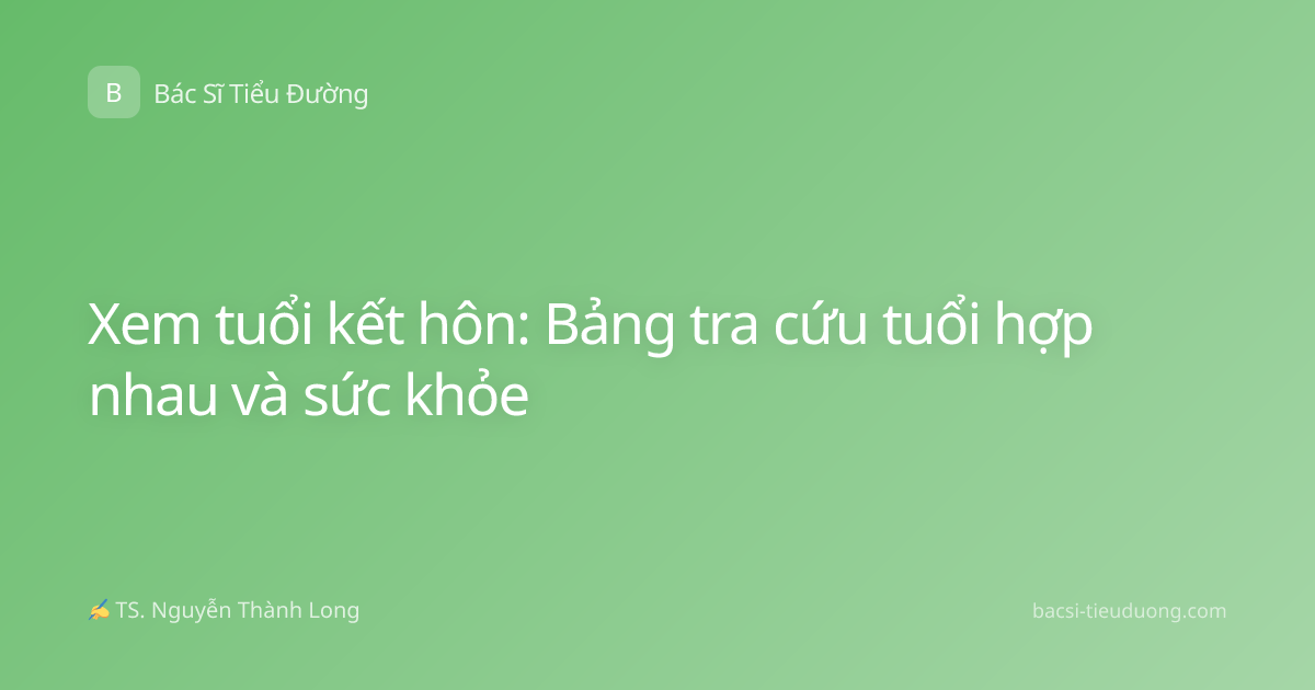 Xem tuổi kết hôn: Bảng tra cứu tuổi hợp nhau và sức khỏe